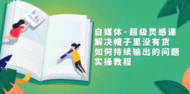 【副业项目3579期】自媒体不知道写啥怎么办：自媒体·超级灵感课，解决脑子里没有货，如何持续输出的问题-欧乐副业网