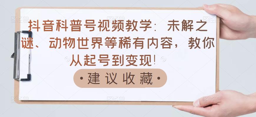 【副业项目3642期】抖音科普号怎么做：未解之谜、动物世界等稀有内容，教你科普号从起号到变现-欧乐副业网