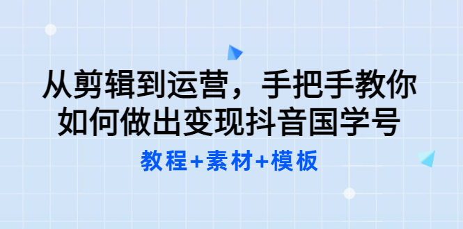 【副业项目3661期】从剪辑到运营，手把手教你如何做出变现抖音国学号（教程+素材+模板）-欧乐副业网