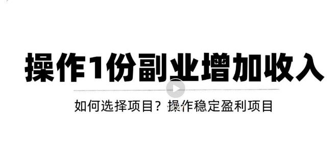 【副业项目3695期】新手如何通过操作副业增加收入，从项目选择到玩法分享！【视频教程】-欧乐副业网