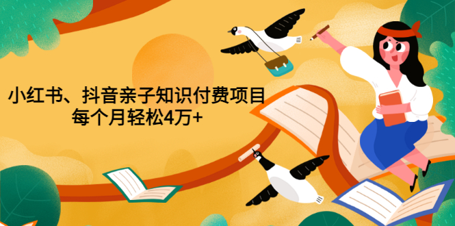 【副业项目3703期】重磅发布小红书、抖音亲子知识付费项目，每个月轻松4万+-欧乐副业网