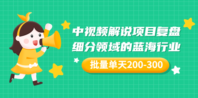 【副业项目3713期】中视频解说项目复盘：细分领域的蓝海行业，批量单天200-300收益-欧乐副业网