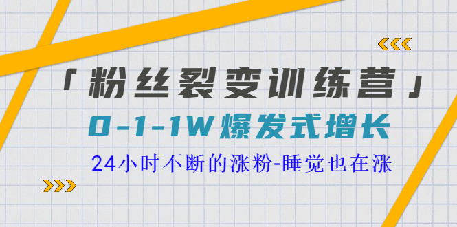 【副业项目3731期】粉丝裂变训练营：0到1w爆发式增长，24小时不断的涨粉-欧乐副业网