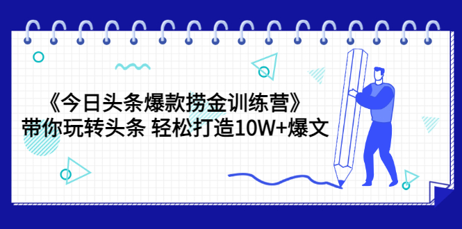 【副业项目3732期】今日头条爆款捞金训练营：带你在头条赚钱， 轻松打造10W+爆文（44节课）-欧乐副业网