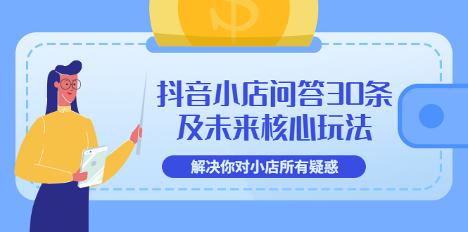 【副业项目3734期】抖音小店问答30条及未来核心玩法，解决你对小店所有疑惑【3节视频课】-欧乐副业网