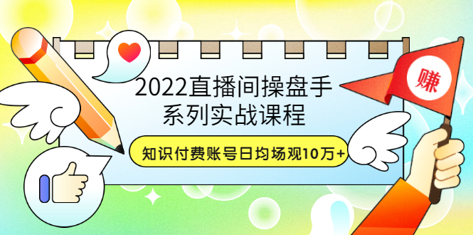 【副业项目3736期】2022直播间操盘手系列实战课程：知识付费账号日均场观10万+(21节视频课)-欧乐副业网