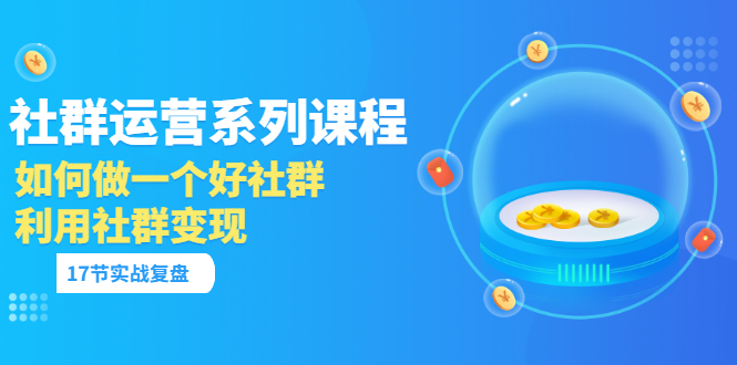 【副业项目3742期】如何做好社群运营，利用社群变现（17节实战复盘）-欧乐副业网