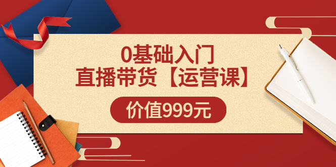 【副业项目3751期】交个朋友运营课：0基础入门直播带货运营篇，怎样做好直播带货-欧乐副业网