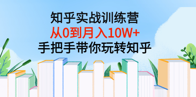 【副业项目3767期】知乎实战训练营：从0到月入10W+手把手带你玩转知乎-欧乐副业网