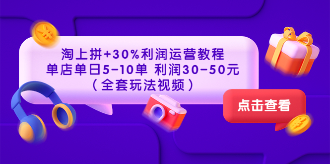 【副业项目3778期】淘上拼运营教程 ：教你怎么做淘上拼赚钱，单店单日利润30-50元（全套玩法视频）-欧乐副业网