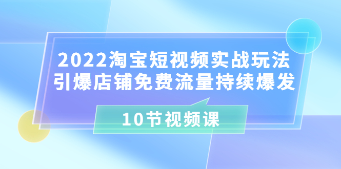 【副业项目3818期】2022淘宝短视频实战玩法：引爆店铺免费流量持续爆发-欧乐副业网