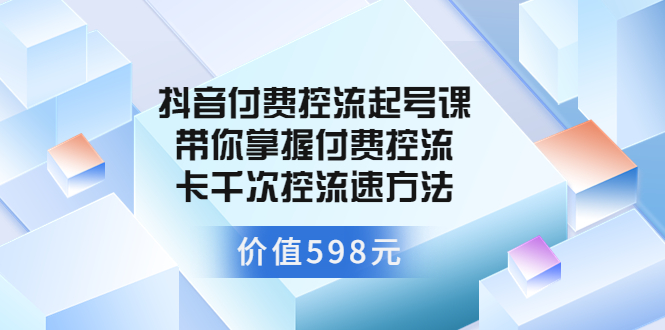 【副业项目3826期】抖音付费控流起号实操课，带你掌握付费控流卡千次控流速方法-欧乐副业网
