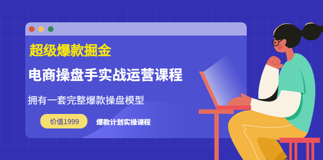 【副业项目3872期】电商操盘手实战运营课程，电商爆款如何打造-欧乐副业网