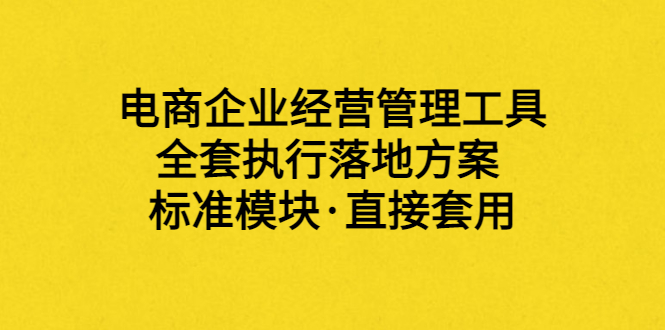 【副业项目3881期】电商企业管理培训课程：电商企业经营管理工具，全套执行落地方案-欧乐副业网