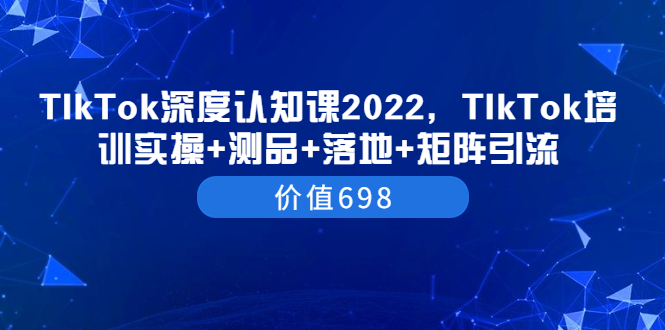 【副业项目3886期】2022TIkTok培训实操+测品+落地+矩阵引流，TikTok如何打造爆款视频-欧乐副业网