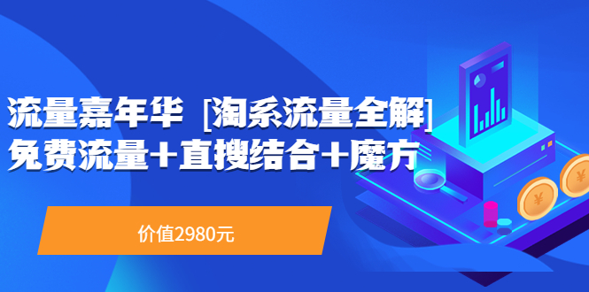 【副业项目3896期】流量嘉年华 [淘系流量全解]系列课：淘宝来了访客不转化，最新最全的系列课-欧乐副业网