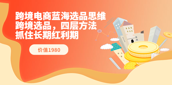 【副业项目3901期】跨境电商蓝海选品思维：跨境电商选品四层方法，抓住长期红利期（价值1980）-欧乐副业网
