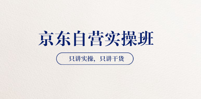 【副业项目3903期】京东自营实操班，只讲实操，只讲干货（28小时课程-共2期）-欧乐副业网