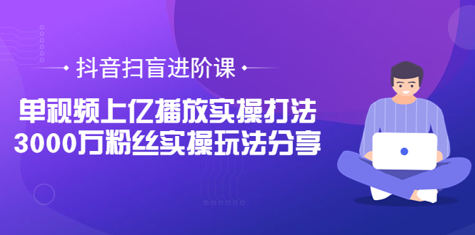 【副业项目3922期】抖音扫盲进阶课：单视频上亿播放实操打法，3000万粉丝实操玩法分享！-欧乐副业网