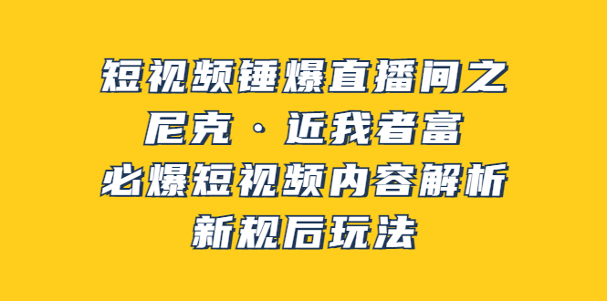 【副业项目3934期】短视频锤爆直播间之：尼克·近我者富，必爆短视频内容解析，新规后玩法-欧乐副业网