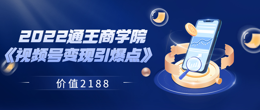 【副业项目3939期】2022通王商学院《视频号变现引爆点》-欧乐副业网