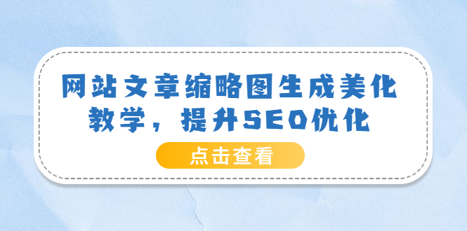 【副业项目3970期】网站文章缩略图生成美化教学，提升SEO优化（教程+程序）-欧乐副业网