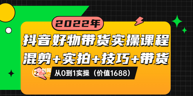 【副业项目3988期】抖音好物带货实操课程：混剪+实拍+技巧+带货：从0到1实操（价值1688）-欧乐副业网