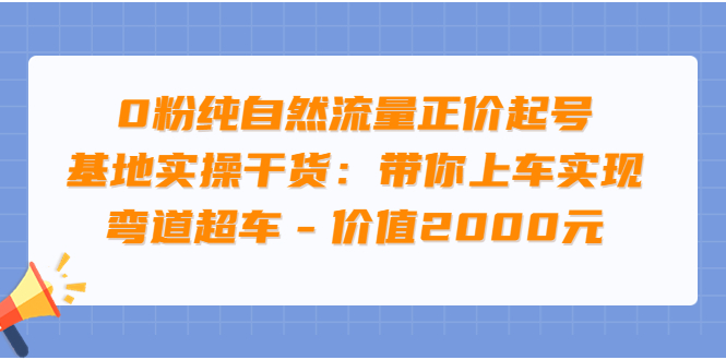 【副业项目3999期】0粉纯自然流量正价起号基地实操干货：带你上车实现弯道超车-欧乐副业网