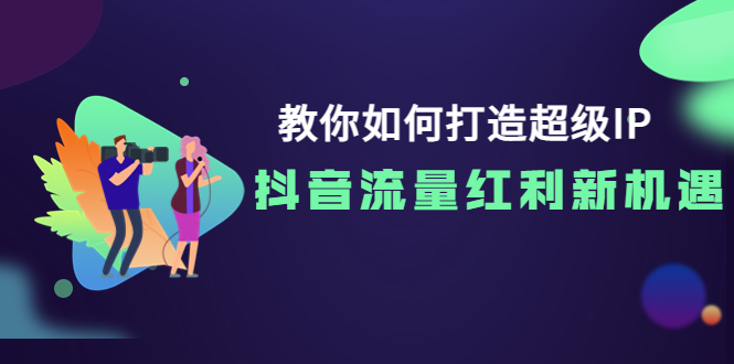 【副业项目4034期】教你如何打造超级IP，抓住抖音流量红利新机遇-欧乐副业网