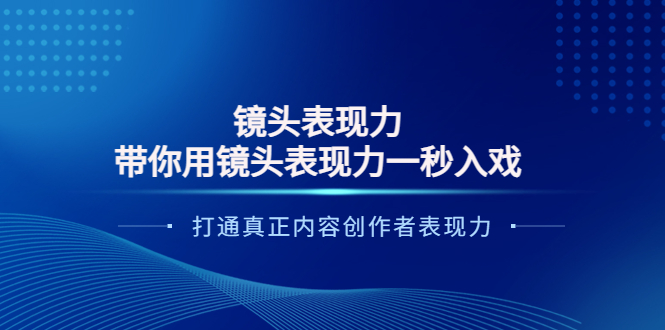 【副业项目4035期】镜头表现力：带你用镜头表现力一秒入戏，打通真正内容创作者表现力-欧乐副业网