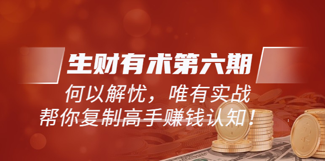 【副业项目4056期】生财有术第六期-更新至8月30：何以解忧，唯有实战，复制高手赚钱方法-欧乐副业网