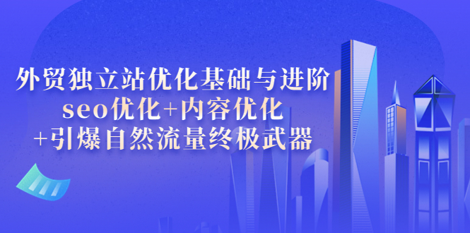 【副业项目4072期】外贸独立站seo优化：内容优化+引爆自然流量终极武器-欧乐副业网