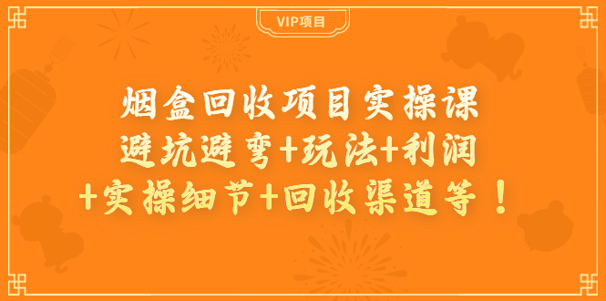 【副业项目4074期】烟盒回收项目实操课：避坑避弯+玩法+利润+实操细节+回收渠道等-欧乐副业网