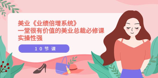 【副业项目4079期】美业《业绩倍增系统》一堂很有价值的美业总裁必修课，美容行业怎样提高业绩-欧乐副业网