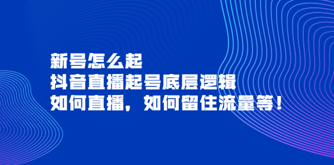【副业项目4081期】抖音直播起号底层逻辑：新号怎么起，如何直播，如何留住流量等-欧乐副业网