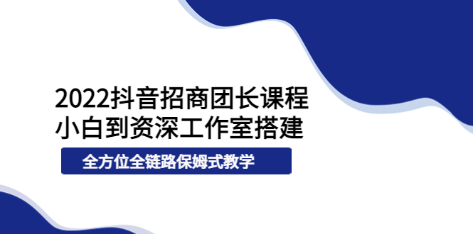 【副业项目4082期】2022抖音招商团长课程，从小白到资深工作室搭建-欧乐副业网