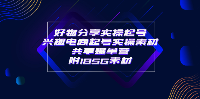【副业项目4103期】某收费培训·好物分享实操起号， 兴趣电商起号实操素材共享爆单营（185G素材)-欧乐副业网