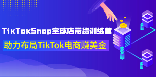 【副业项目4125期】TikTokShop全球店带货训练营，助力布局TikTok电商赚美金-欧乐副业网