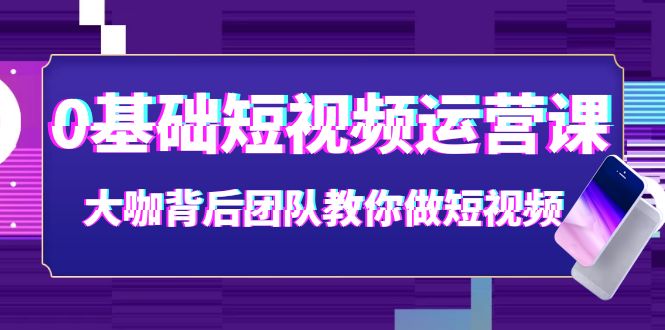 【副业项目4127期】0基础短视频运营课：大咖背后团队教你如何做好短视频-欧乐副业网