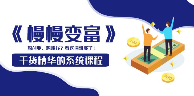 【副业项目4128期】《慢慢变富》干货精华的系统课程：想创业，想赚钱？看这课就够了-欧乐副业网
