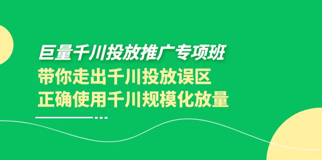 【副业项目4141期】巨量千川投放推广专项班，带你走出千川投放误区正确使用千川规模化放量-欧乐副业网