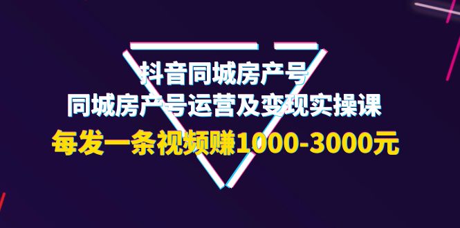 【副业项目4142期】抖音同城房产号，同城房产号运营及变现实操课，每发一条视频赚1000-3000元-欧乐副业网