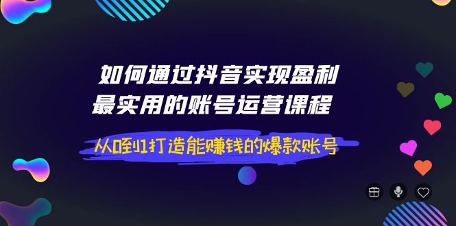 【副业项目4143期】如何通过抖音实现盈利，最实用的账号运营课程 从0到1打造能赚钱的爆款账号-欧乐副业网