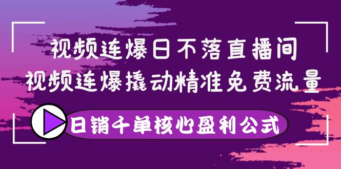 【副业项目4149期】视频连爆日不落直播间，视频连爆撬动精准免费流量，日销千单核心盈利公式-欧乐副业网