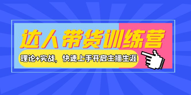 【副业项目4164期】达人带货训练营，理论+实战，快速上手开启主播生涯-欧乐副业网