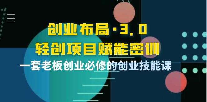 【副业项目4175期】创业布局·3.0轻创项目赋能密训，一套老板创业必修的创业技能课-欧乐副业网