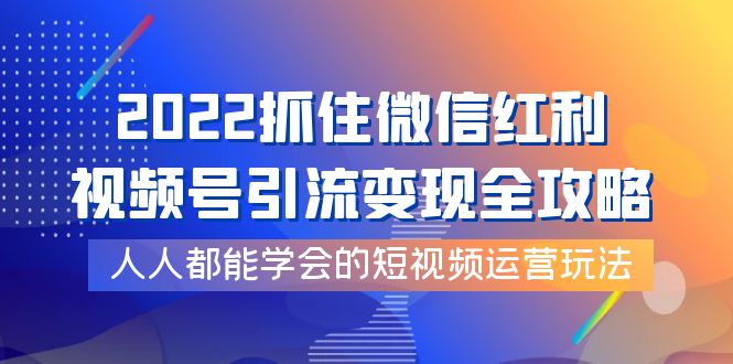 【副业项目4178期】2022抓住微信红利，视频号引流变现全攻略，人人都能学会的短视频运营玩法-欧乐副业网