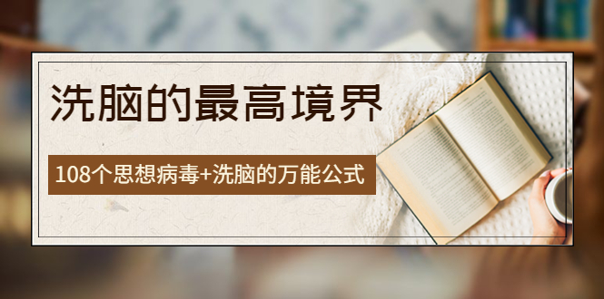 【副业项目4196期】《洗脑的最高境界》人手一本的商业圣经，108个思想病毒+洗脑的万能公式-欧乐副业网