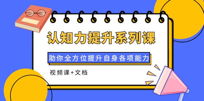 【副业项目4222期】认知力提升系列课：助你全方位提升自身各项能力（视频课+文档）-欧乐副业网