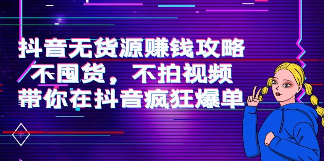 【副业项目4229期】抖音无货源赚钱攻略，不囤货，不拍视频，带你在抖音疯狂爆单-欧乐副业网